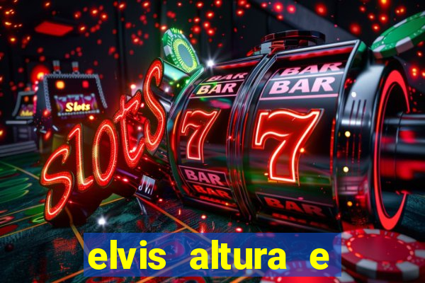 elvis altura e peso elvis bugalu altura e